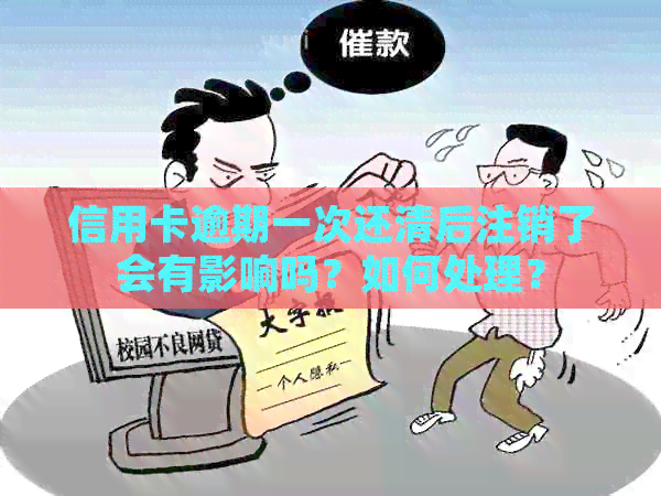 信用卡逾期一次还清后注销了会有影响吗？如何处理？