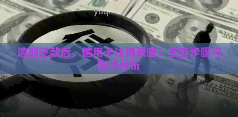 逾期还款后，信用卡注销策略：重要步骤与影响分析
