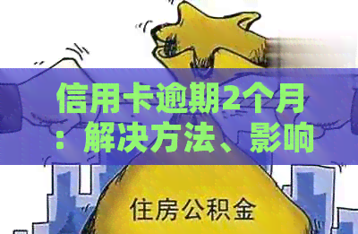 信用卡逾期2个月：解决方法、影响与如何补救全面解析