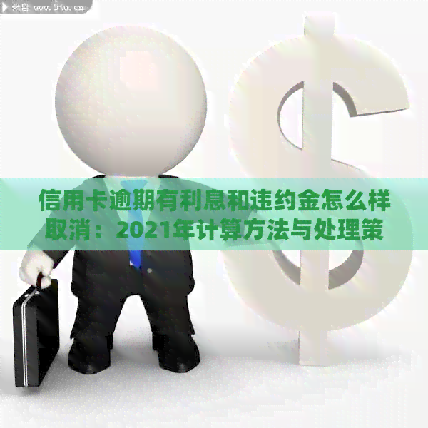 信用卡逾期有利息和违约金怎么样取消：2021年计算方法与处理策略