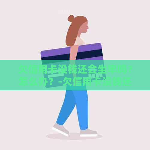 欠信用卡没钱还会坐牢吗？怎么办？-欠信用卡没钱还会坐牢吗?怎么办呢