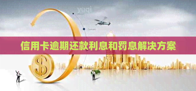 信用卡逾期还款利息和罚息解决方案
