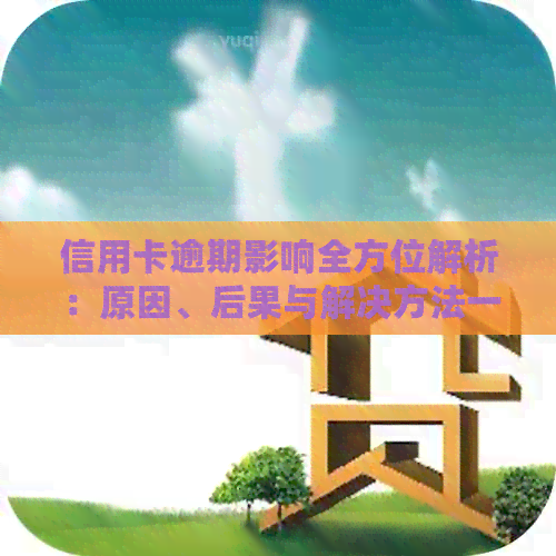 信用卡逾期影响全方位解析：原因、后果与解决方法一文详解