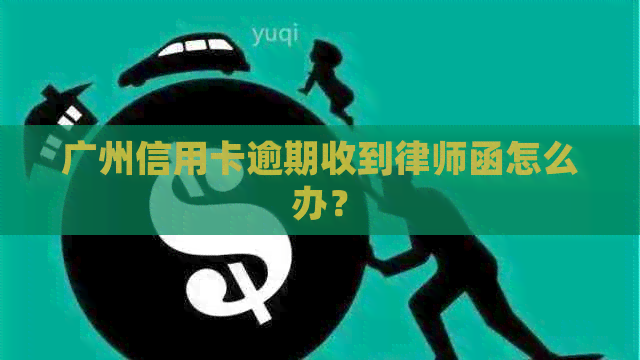广州信用卡逾期收到律师函怎么办？