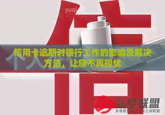 信用卡逾期对银行工作的影响及解决方法，让您不再担忧