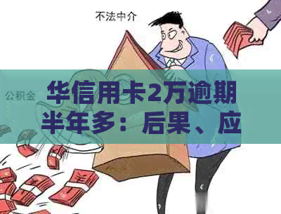 华信用卡2万逾期半年多：后果、应对及解决办法全面解析