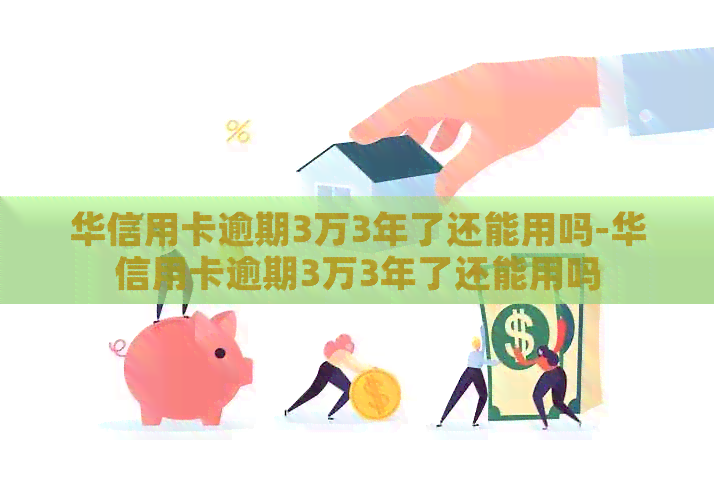 华信用卡逾期3万3年了还能用吗-华信用卡逾期3万3年了还能用吗