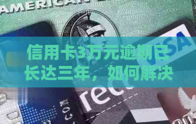 信用卡3万元逾期已长达三年，如何解决还款问题？