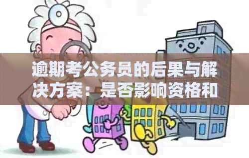 逾期考公务员的后果与解决方案：是否影响资格和考试流程？