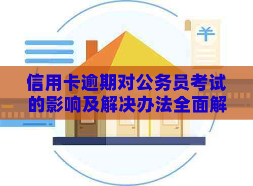 信用卡逾期对公务员考试的影响及解决办法全面解析