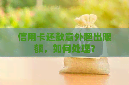信用卡还款意外超出限额，如何处理？
