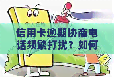 信用卡逾期协商电话频繁打扰？如何有效应对并解决逾期问题！