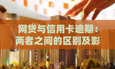 网贷与信用卡逾期：两者之间的区别及影响解析，全面帮助您了解逾期风险