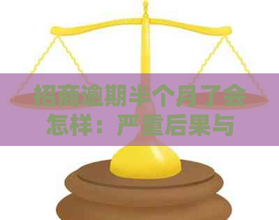 招商逾期半个月了会怎样：严重后果与后续处理方法