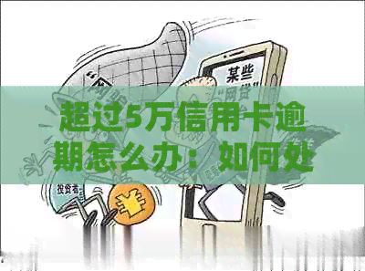 超过5万信用卡逾期怎么办：如何处理超过5万元的信用卡欠款？