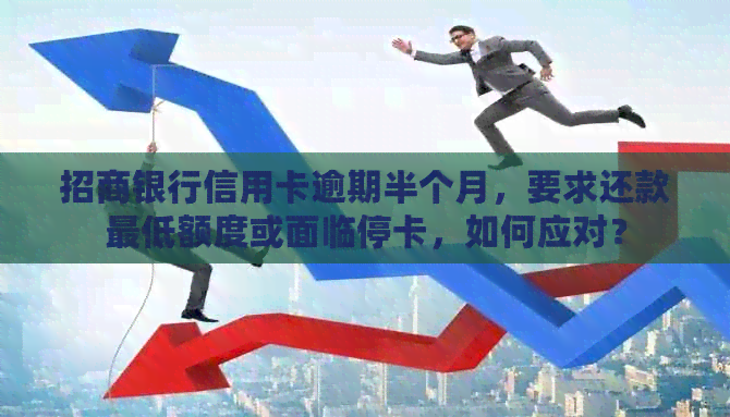 招商银行信用卡逾期半个月，要求还款更低额度或面临停卡，如何应对？