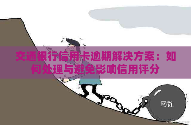 交通银行信用卡逾期解决方案：如何处理与避免影响信用评分