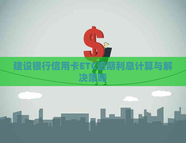 建设银行信用卡ETC逾期利息计算与解决策略