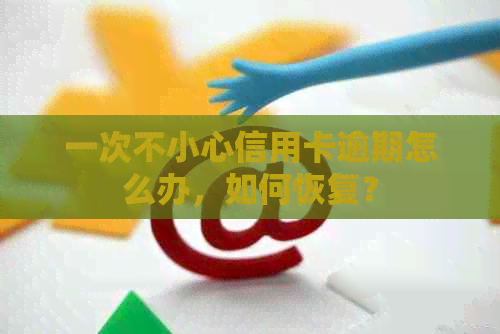 一次不小心信用卡逾期怎么办，如何恢复？