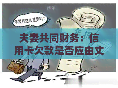 夫妻共同财务：信用卡欠款是否应由丈夫或妻子承担？