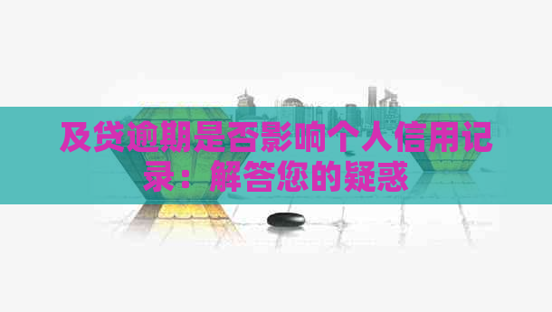 及贷逾期是否影响个人信用记录：解答您的疑惑