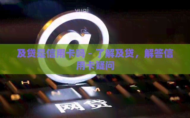 及贷是信用卡吗 - 了解及贷，解答信用卡疑问