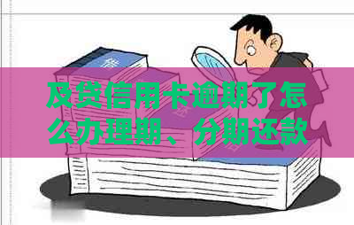 及贷信用卡逾期了怎么办理期、分期还款及正常还款，逾期后果如何？