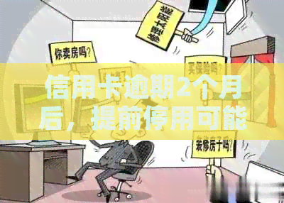 信用卡逾期2个月后，提前停用可能带来的后果及应对策略