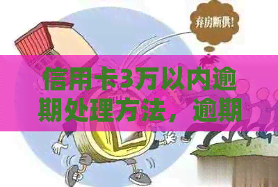 信用卡3万以内逾期处理方法，逾期3年后果如何？