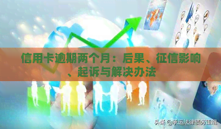信用卡逾期两个月：后果、影响、起诉与解决办法