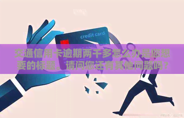 交通信用卡逾期两千多怎么办是您想要的标题。请问您还有其他问题吗？