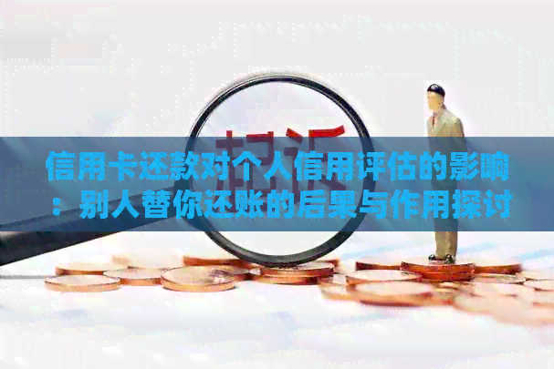 信用卡还款对个人信用评估的影响：别人替你还账的后果与作用探讨