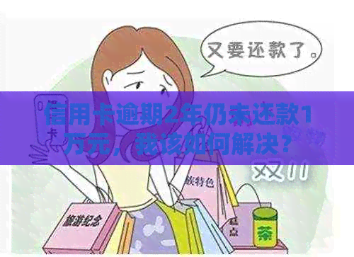 信用卡逾期2年仍未还款1万元，我该如何解决？