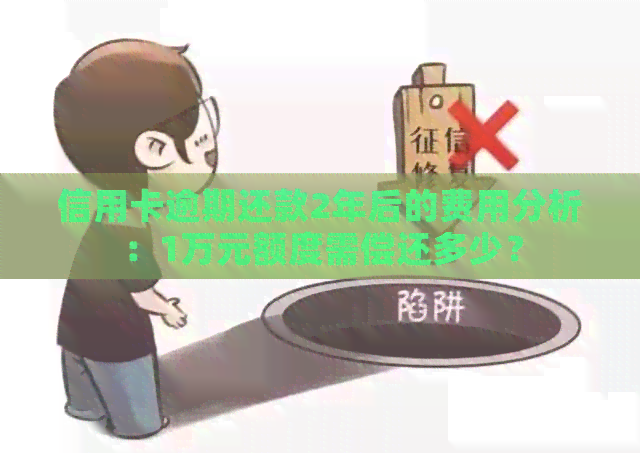 信用卡逾期还款2年后的费用分析：1万元额度需偿还多少？