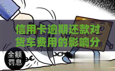 信用卡逾期还款对货车费用的影响分析：相关政策与处理建议