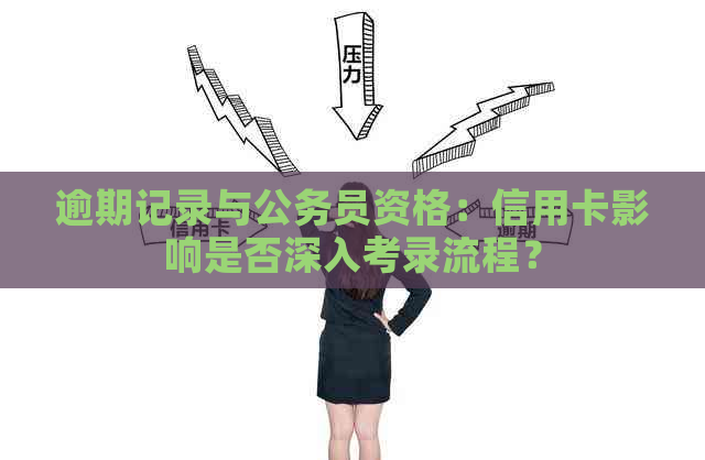 逾期记录与公务员资格：信用卡影响是否深入考录流程？