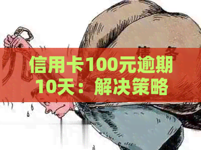 信用卡100元逾期10天：解决策略与影响分析