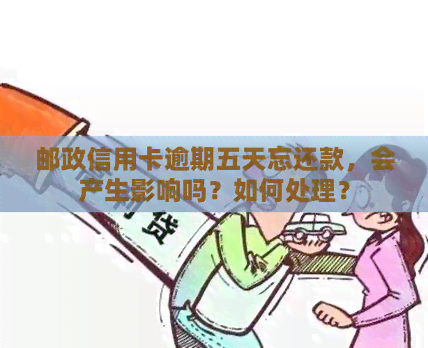 邮政信用卡逾期五天忘还款，会产生影响吗？如何处理？