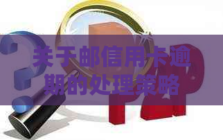 关于邮信用卡逾期的处理策略与建议