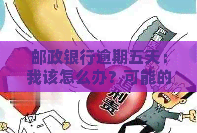 邮政银行逾期五天：我该怎么办？可能的解决方案和影响一览