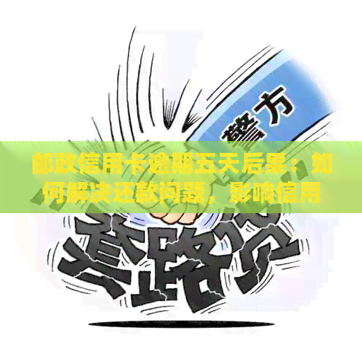 邮政信用卡逾期五天后果：如何解决还款问题，影响信用评分吗？