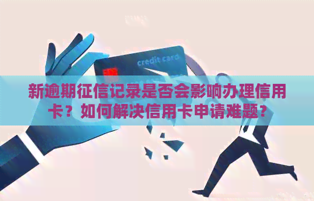 新逾期记录是否会影响办理信用卡？如何解决信用卡申请难题？