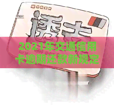 2021年交通信用卡逾期还款新规定：如何避免罚息和信用记录影响？