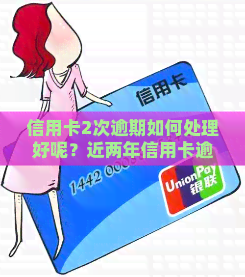 信用卡2次逾期如何处理好呢？近两年信用卡逾期2次怎么办？