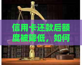 信用卡还款后额度被降低，如何恢复信用额度？