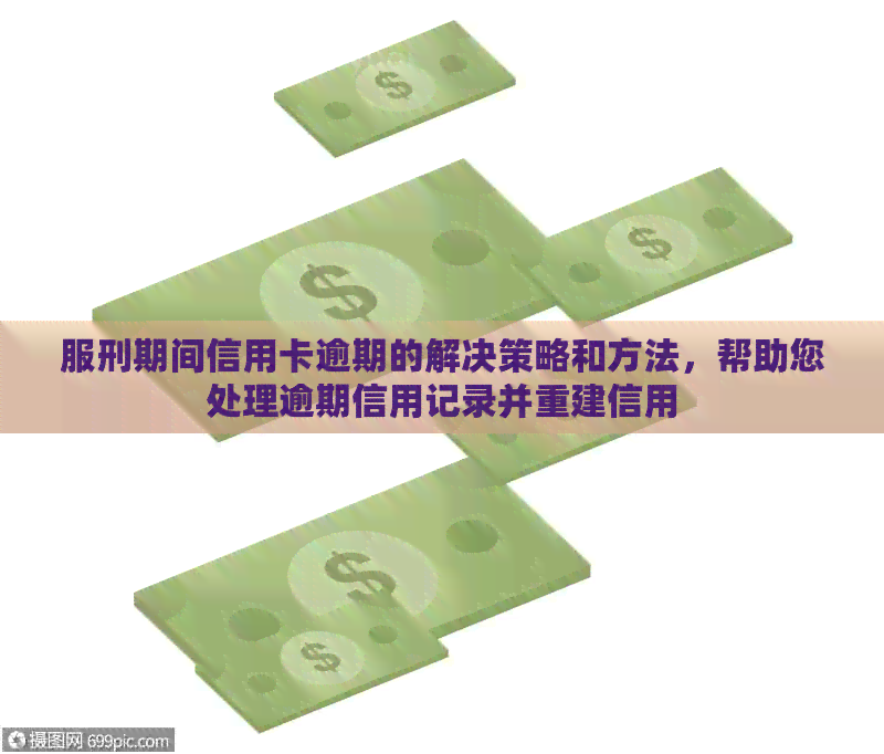 服刑期间信用卡逾期的解决策略和方法，帮助您处理逾期信用记录并重建信用