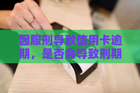 因服刑导致信用卡逾期，是否会导致刑期加重？