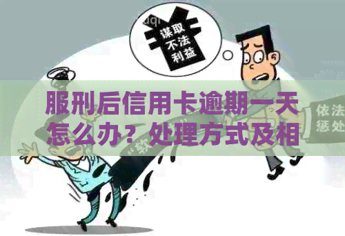 服刑后信用卡逾期一天怎么办？处理方式及相关影响解析