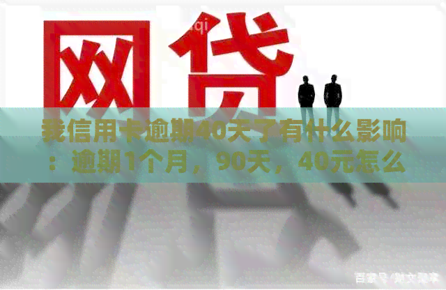 我信用卡逾期40天了有什么影响：逾期1个月，90天，40元怎么办？