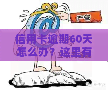 信用卡逾期60天怎么办？这里有全面解决方案！